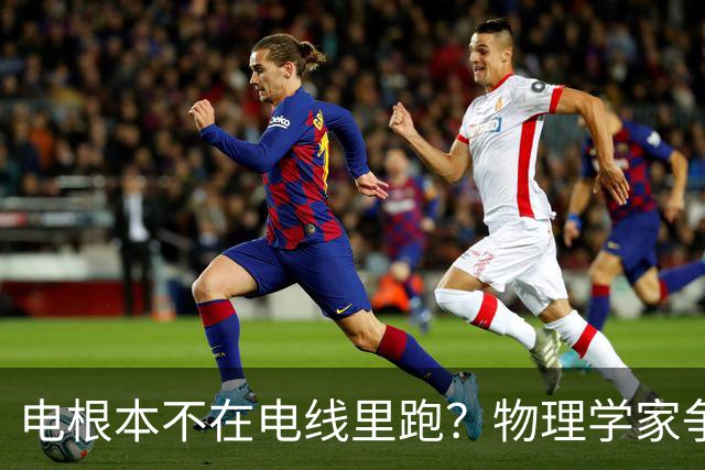 电根本不在电线里跑？物理学家争论一百多年，真相颠覆所有人认知