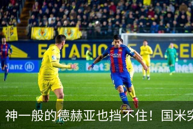 神一般的德赫亚也挡不住！国米突破四大障碍 图拉姆外另有两大收获
